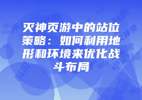 灭神页游中的站位策略：如何利用地形和环境来优化战斗布局