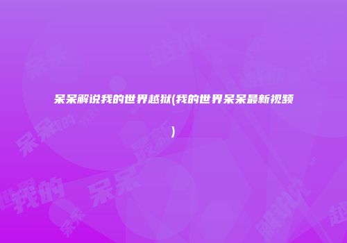 呆呆解说我的世界越狱(我的世界呆呆最新视频)