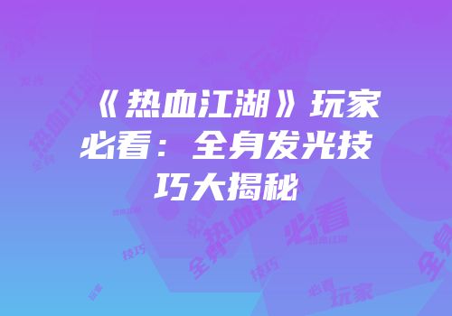 《热血江湖》玩家必看：全身发光技巧大揭秘