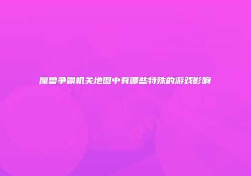 魔兽争霸机关地图中有哪些特殊的游戏影响