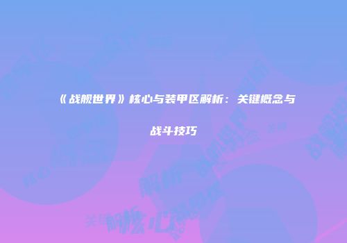 《战舰世界》核心与装甲区解析：关键概念与战斗技巧