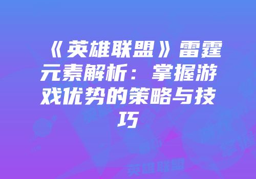《英雄联盟》雷霆元素解析：掌握游戏优势的策略与技巧