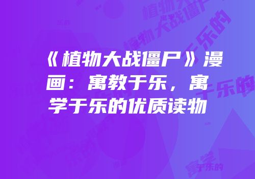 《植物大战僵尸》漫画：寓教于乐，寓学于乐的优质读物