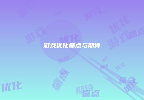 游戏优化痛点与期待