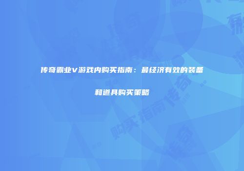 传奇霸业V游戏内购买指南：最经济有效的装备和道具购买策略