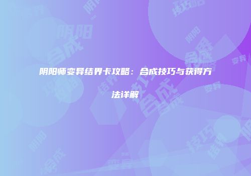 阴阳师变异结界卡攻略：合成技巧与获得方法详解