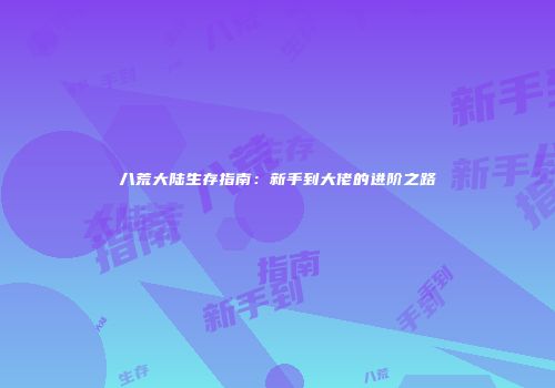 八荒大陆生存指南：新手到大佬的进阶之路