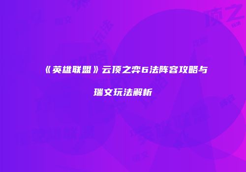 《英雄联盟》云顶之弈6法阵容攻略与瑞文玩法解析