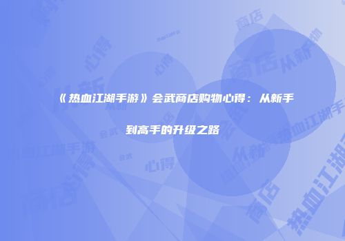 《热血江湖手游》会武商店购物心得：从新手到高手的升级之路