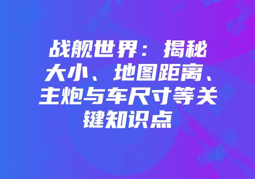 战舰世界：揭秘大小、地图距离、主炮与车尺寸等关键知识点