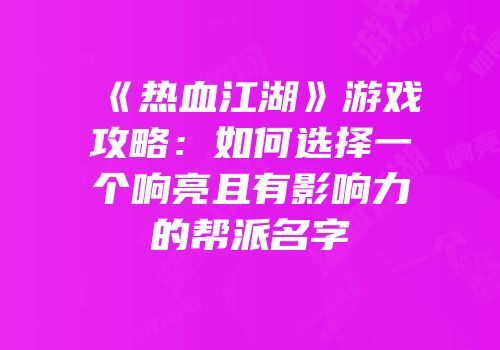 《热血江湖》游戏攻略：如何选择一个响亮且有影响力的帮派名字