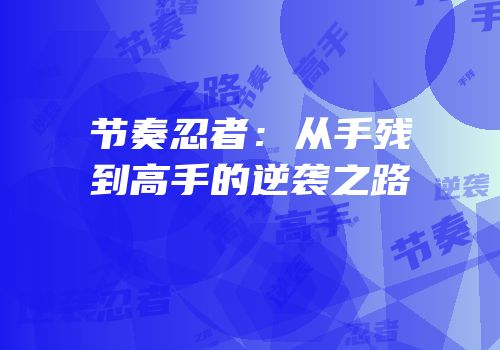 节奏忍者：从手残到高手的逆袭之路