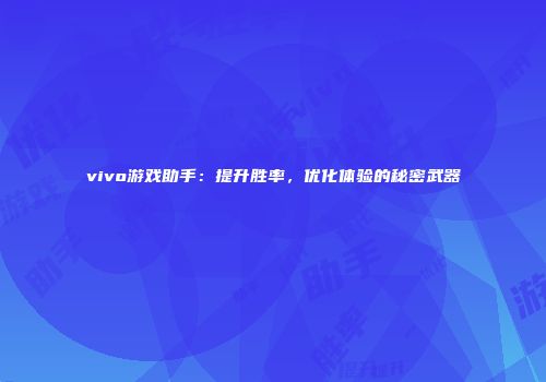vivo游戏助手：提升胜率，优化体验的秘密武器