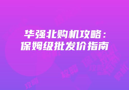 华强北购机攻略：保姆级批发价指南