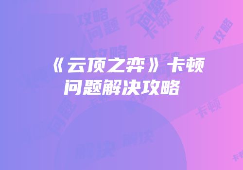 《云顶之弈》卡顿问题解决攻略