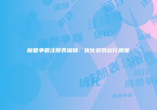 魔兽争霸注册表编辑：优化游戏运行速度