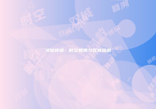 灵镜传说：时空回溯与双城拯救
