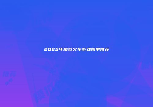 2025年模拟火车游戏榜单推荐