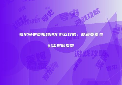 赛尔号史莱姆超进化游戏攻略：隐藏要素与彩蛋挖掘指南