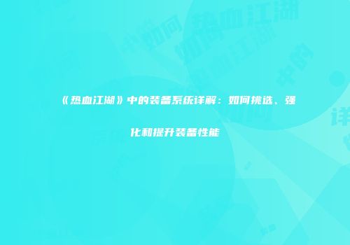 《热血江湖》中的装备系统详解：如何挑选、强化和提升装备性能