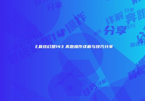 《最终幻想14》奔跑操作详解与技巧分享
