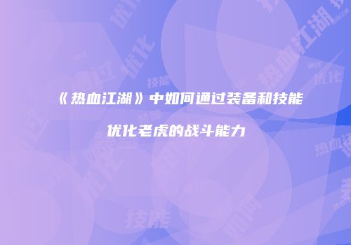 《热血江湖》中如何通过装备和技能优化老虎的战斗能力
