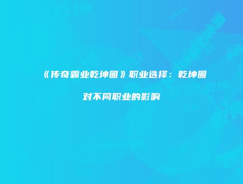 《传奇霸业乾坤圈》职业选择：乾坤圈对不同职业的影响