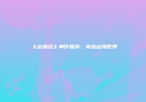 《山海经》神作推荐：穿越山海世界