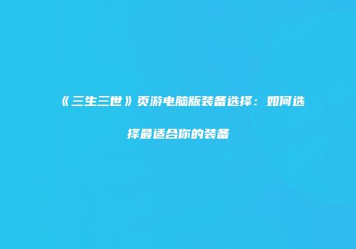 《三生三世》页游电脑版装备选择:如何选择最适合你的装备
