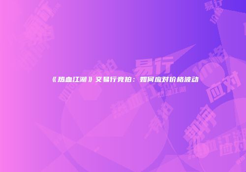 《热血江湖》交易行竞拍：如何应对价格波动