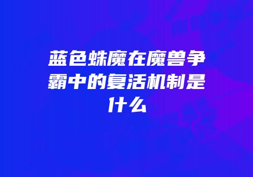蓝色蛛魔在魔兽争霸中的复活机制是什么
