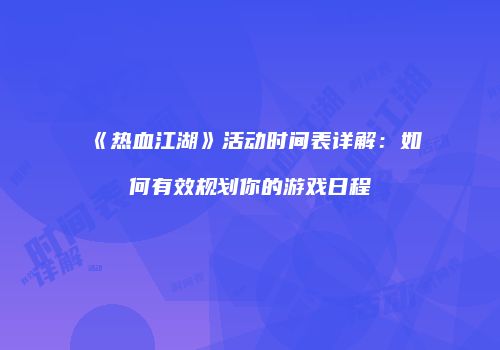 《热血江湖》活动时间表详解：如何有效规划你的游戏日程