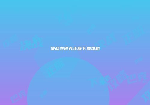 决战沙巴克正版下载攻略