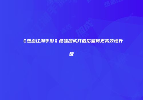 《热血江湖手游》经验加成开启后如何更高效地升级