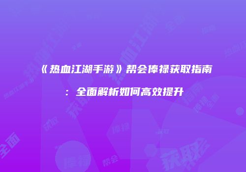 《热血江湖手游》帮会俸禄获取指南：全面解析如何高效提升