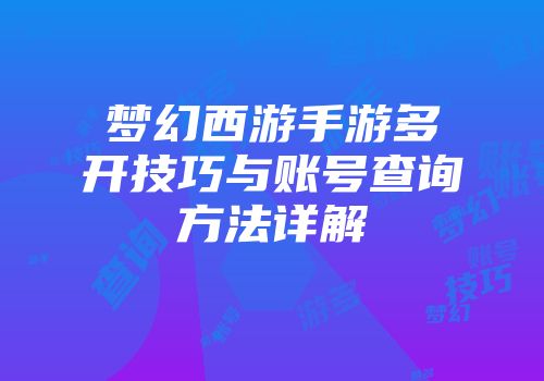 梦幻西游手游多开技巧与账号查询方法详解