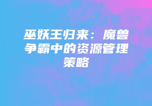 巫妖王归来：魔兽争霸中的资源管理策略