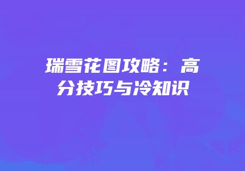 瑞雪花图攻略：高分技巧与冷知识