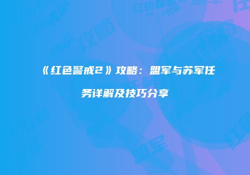 《红色警戒2》攻略：盟军与苏军任务详解及技巧分享
