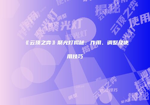 《云顶之弈》聚光灯揭秘：作用、调整及使用技巧