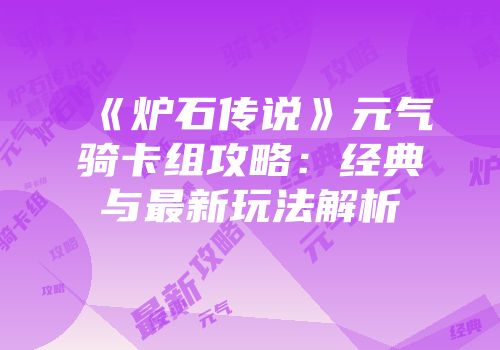 《炉石传说》元气骑卡组攻略：经典与最新玩法解析