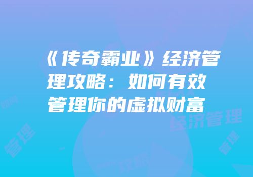 《传奇霸业》经济管理攻略:如何有效管理你的虚拟财富