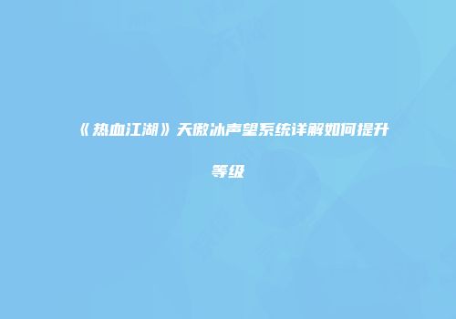 《热血江湖》天傲冰声望系统详解如何提升等级