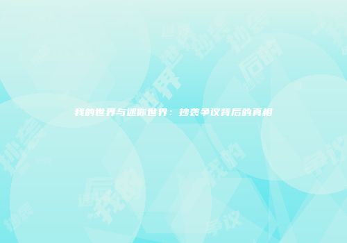 我的世界与迷你世界：抄袭争议背后的真相