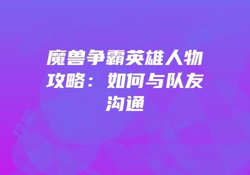 魔兽争霸英雄人物攻略：如何与队友沟通