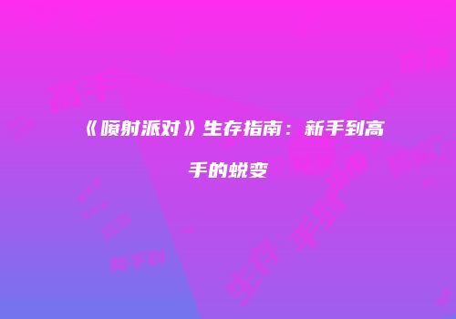 《喷射派对》生存指南：新手到高手的蜕变