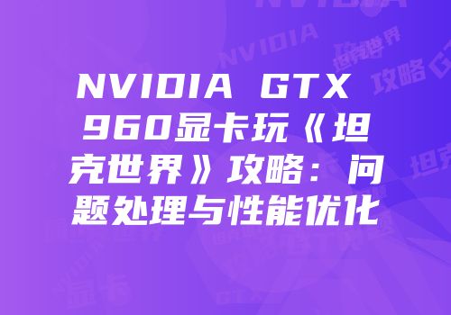 NVIDIA GTX 960显卡玩《坦克世界》攻略：问题处理与性能优化