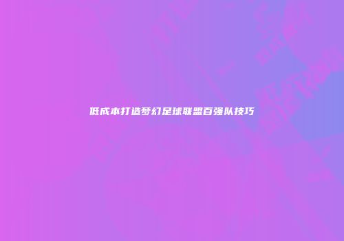 低成本打造梦幻足球联盟百强队技巧