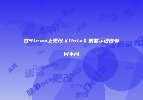 在Steam上更改《Dota》的显示语言有何不同