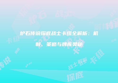 炉石传说探底战士卡组全解析：机制、策略与牌库奥秘